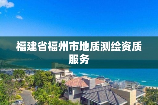 福建省福州市地質測繪資質服務