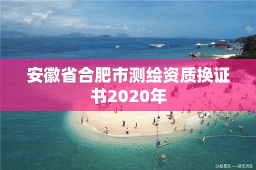 安徽省合肥市測繪資質換證書2020年