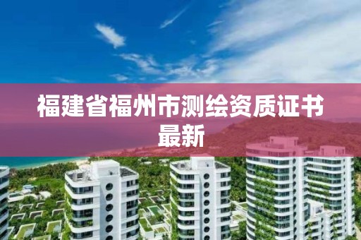 福建省福州市測繪資質證書最新