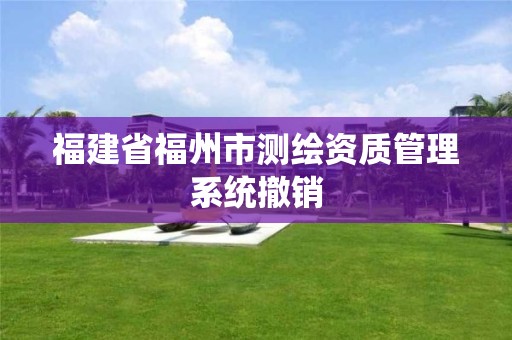 福建省福州市測繪資質管理系統撤銷