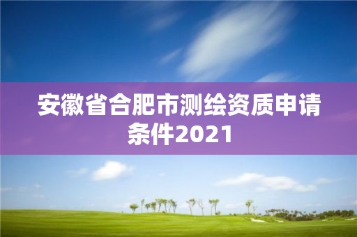 安徽省合肥市測繪資質申請條件2021