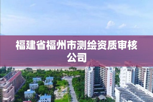 福建省福州市測繪資質審核公司