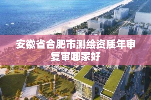 安徽省合肥市測繪資質年審復審哪家好