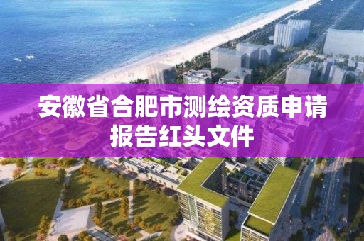 安徽省合肥市測繪資質申請報告紅頭文件