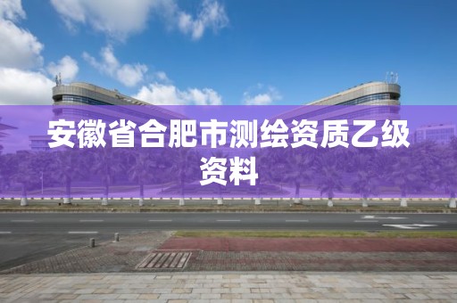 安徽省合肥市測繪資質(zhì)乙級資料