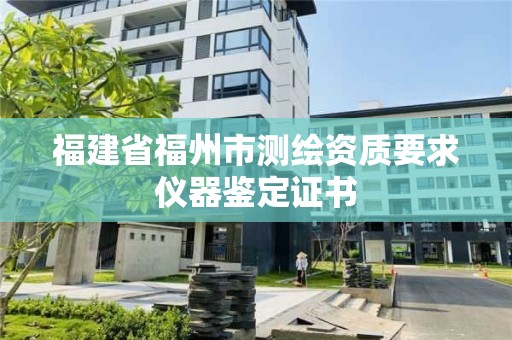 福建省福州市測繪資質(zhì)要求儀器鑒定證書