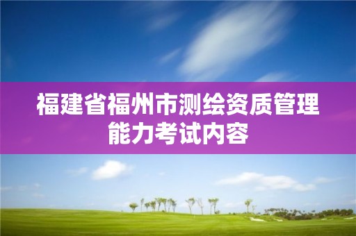 福建省福州市測繪資質管理能力考試內容