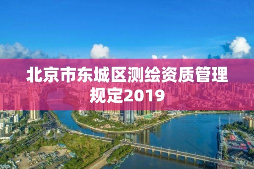 北京市東城區測繪資質管理規定2019