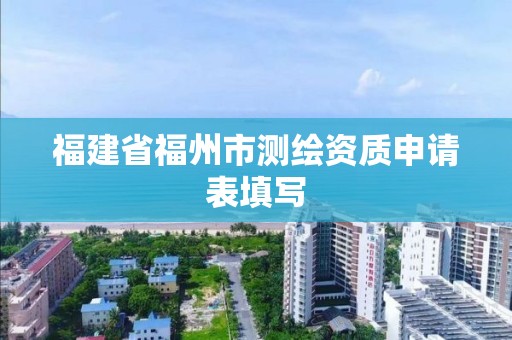 福建省福州市測繪資質申請表填寫