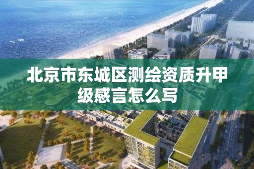 北京市東城區測繪資質升甲級感言怎么寫