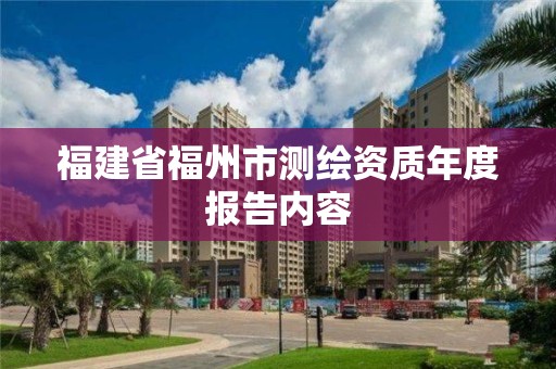 福建省福州市測繪資質(zhì)年度報(bào)告內(nèi)容