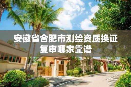 安徽省合肥市測繪資質(zhì)換證復(fù)審哪家靠譜