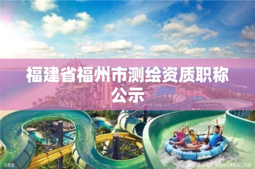 福建省福州市測繪資質職稱公示