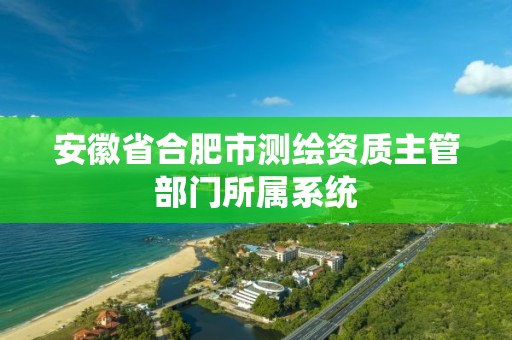 安徽省合肥市測繪資質主管部門所屬系統