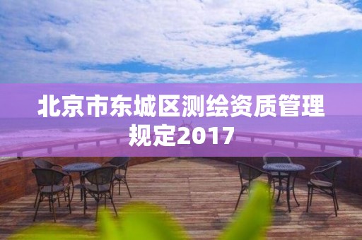 北京市東城區測繪資質管理規定2017