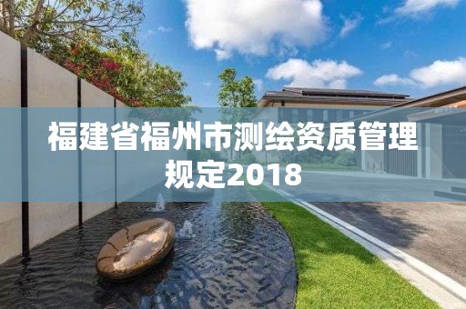 福建省福州市測(cè)繪資質(zhì)管理規(guī)定2018