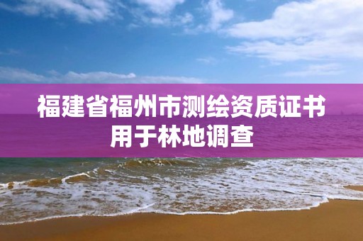 福建省福州市測繪資質證書用于林地調查