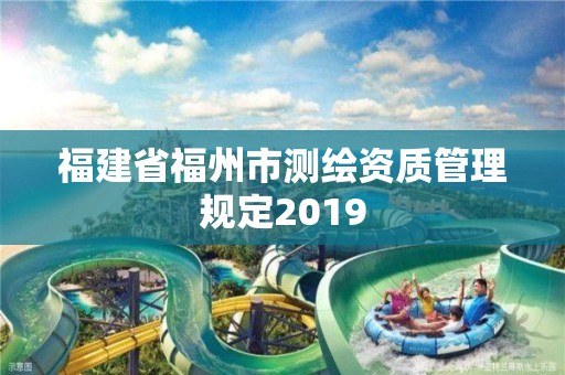 福建省福州市測(cè)繪資質(zhì)管理規(guī)定2019