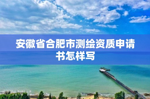 安徽省合肥市測繪資質申請書怎樣寫