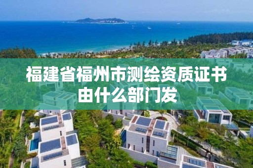 福建省福州市測繪資質證書由什么部門發