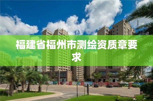 福建省福州市測繪資質章要求