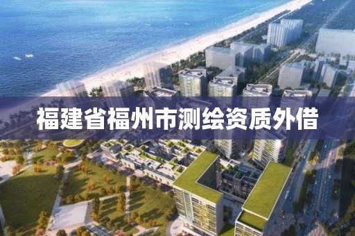 福建省福州市測(cè)繪資質(zhì)外借