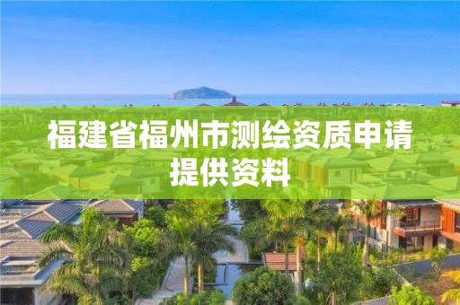 福建省福州市測繪資質(zhì)申請?zhí)峁┵Y料