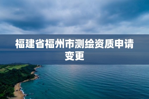 福建省福州市測繪資質申請變更