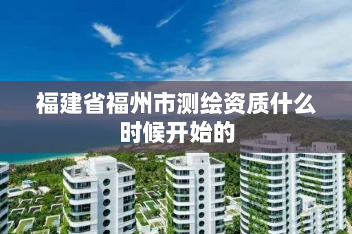 福建省福州市測繪資質什么時候開始的