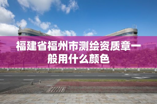 福建省福州市測繪資質章一般用什么顏色