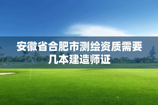 安徽省合肥市測(cè)繪資質(zhì)需要幾本建造師證