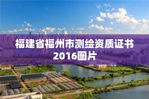 福建省福州市測繪資質(zhì)證書2016圖片