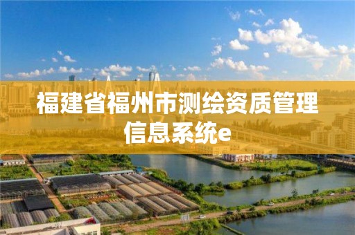 福建省福州市測繪資質管理信息系統e