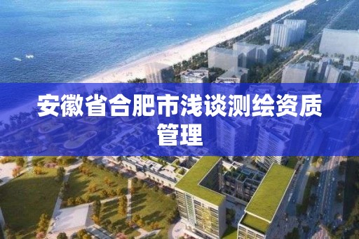 安徽省合肥市淺談測繪資質管理