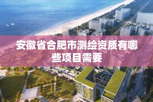 安徽省合肥市測繪資質有哪些項目需要