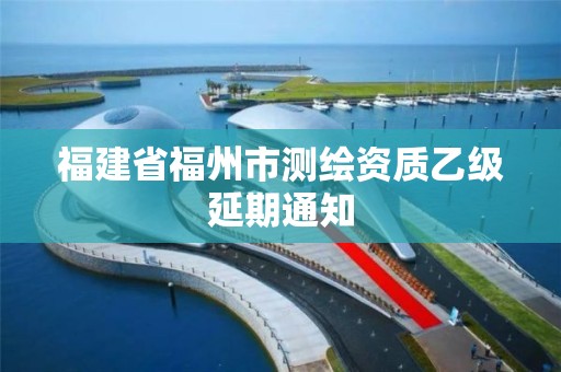 福建省福州市測繪資質乙級延期通知