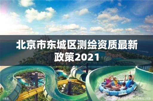 北京市東城區測繪資質最新政策2021