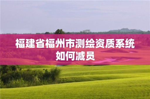 福建省福州市測繪資質(zhì)系統(tǒng)如何減員