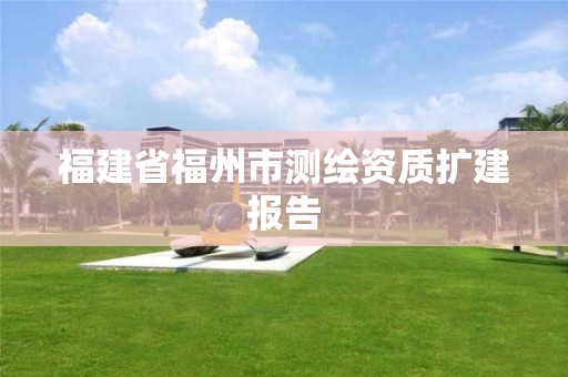 福建省福州市測繪資質擴建報告