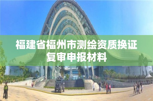 福建省福州市測繪資質換證復審申報材料