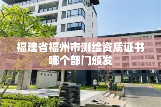 福建省福州市測繪資質證書哪個部門頒發