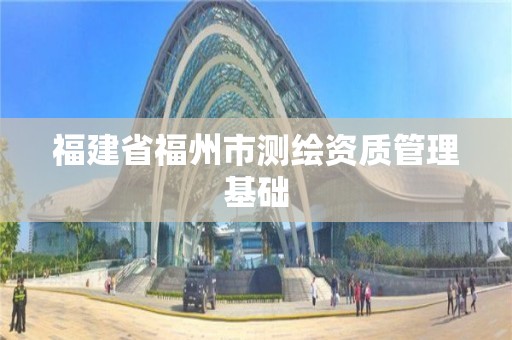 福建省福州市測繪資質管理基礎