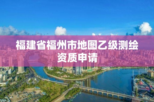 福建省福州市地圖乙級測繪資質申請