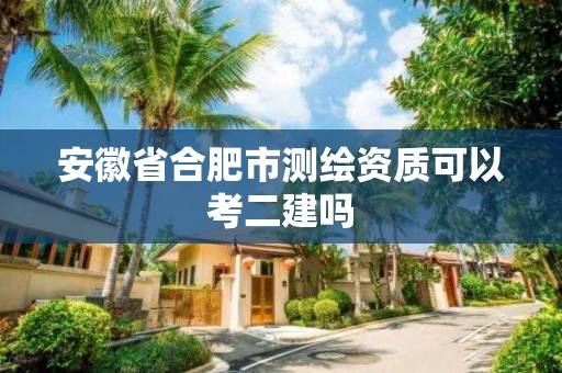 安徽省合肥市測繪資質可以考二建嗎