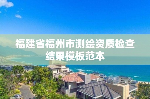 福建省福州市測繪資質檢查結果模板范本