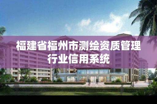 福建省福州市測(cè)繪資質(zhì)管理行業(yè)信用系統(tǒng)