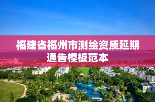 福建省福州市測繪資質延期通告模板范本