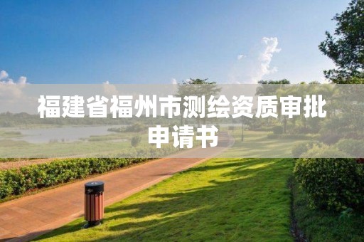 福建省福州市測(cè)繪資質(zhì)審批申請(qǐng)書