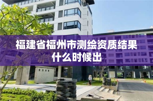 福建省福州市測繪資質結果什么時候出