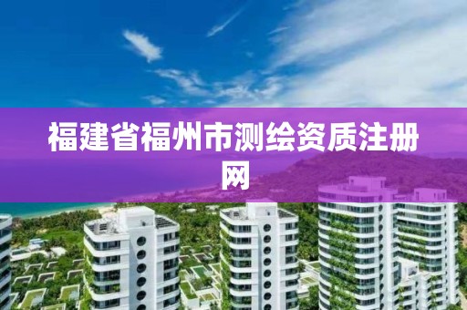 福建省福州市測繪資質注冊網